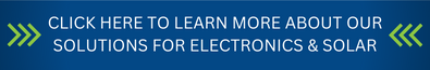 CLICK HERE TO LEARN MORE ABOUT OUR SOLUTIONS FOR ELECTRONICS & SOLAR